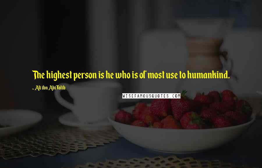 Ali Ibn Abi Talib Quotes: The highest person is he who is of most use to humankind.