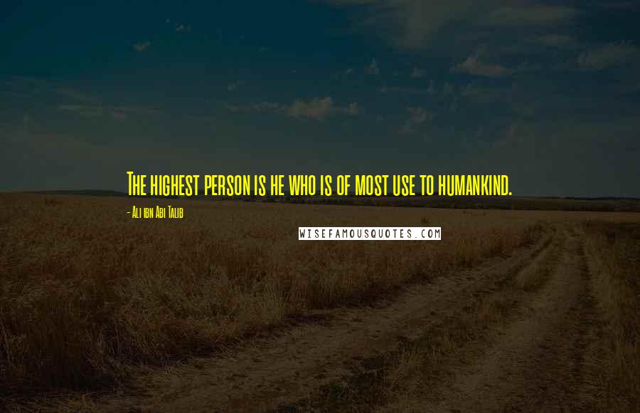 Ali Ibn Abi Talib Quotes: The highest person is he who is of most use to humankind.