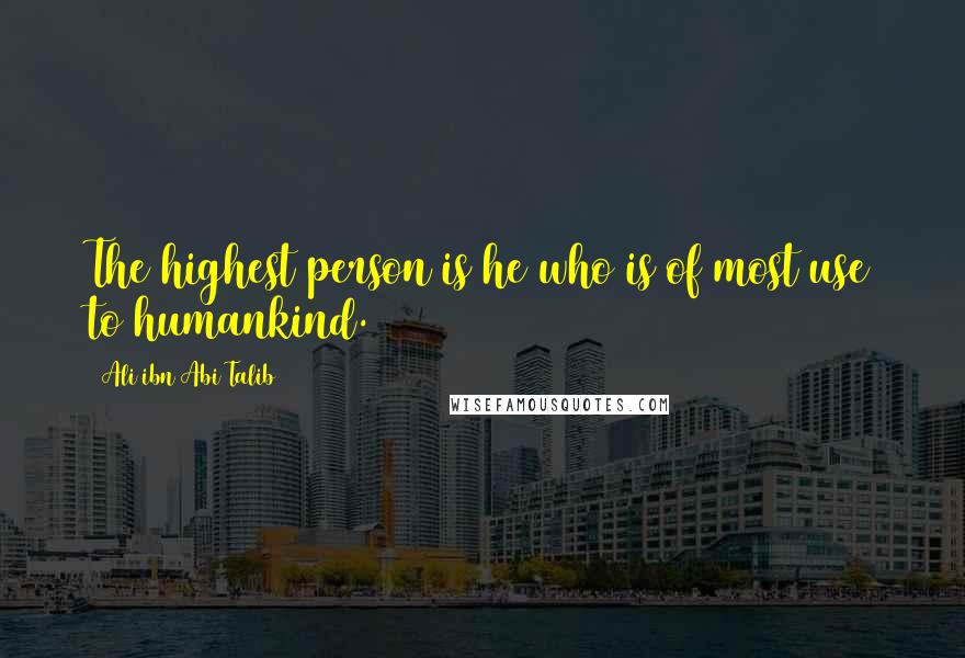 Ali Ibn Abi Talib Quotes: The highest person is he who is of most use to humankind.