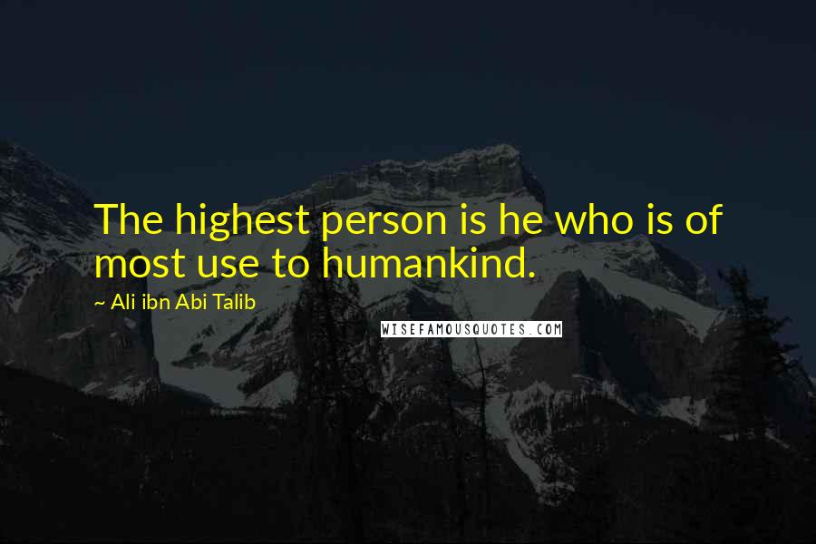 Ali Ibn Abi Talib Quotes: The highest person is he who is of most use to humankind.