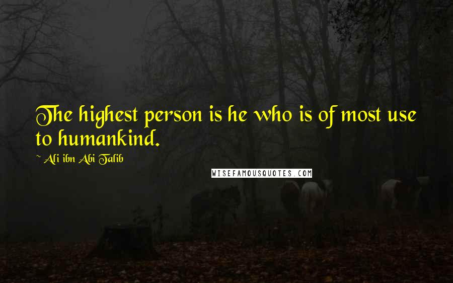 Ali Ibn Abi Talib Quotes: The highest person is he who is of most use to humankind.