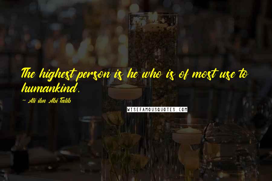 Ali Ibn Abi Talib Quotes: The highest person is he who is of most use to humankind.