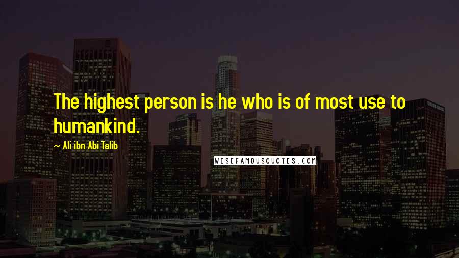 Ali Ibn Abi Talib Quotes: The highest person is he who is of most use to humankind.