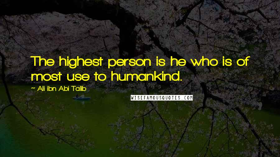 Ali Ibn Abi Talib Quotes: The highest person is he who is of most use to humankind.