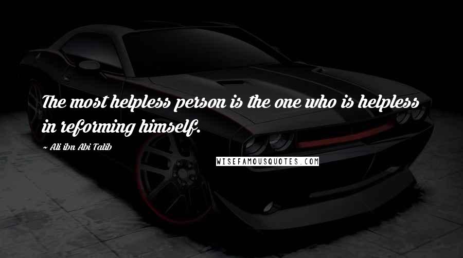 Ali Ibn Abi Talib Quotes: The most helpless person is the one who is helpless in reforming himself.