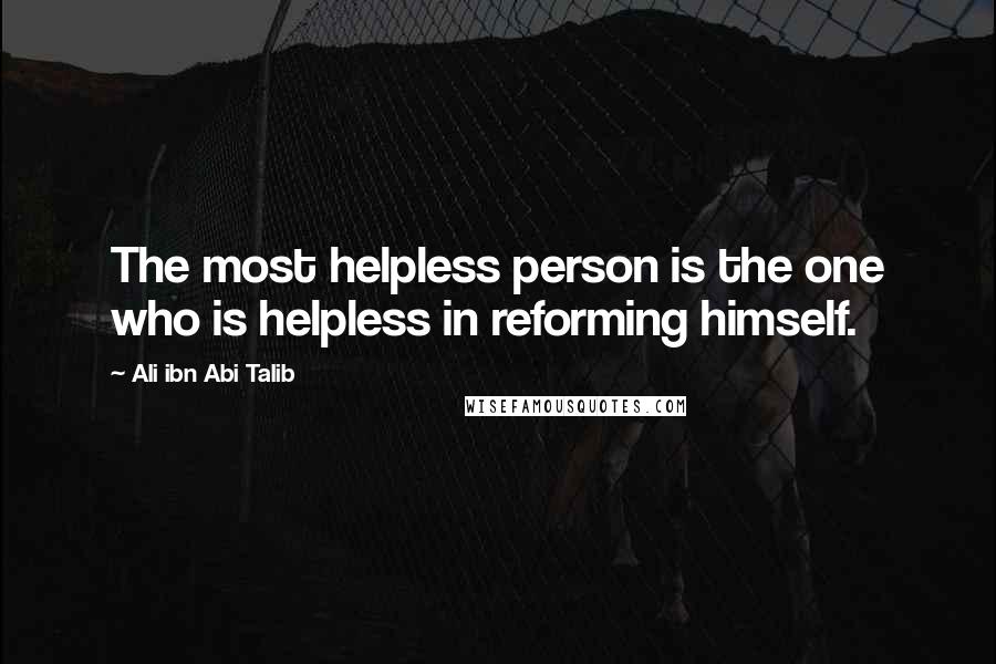 Ali Ibn Abi Talib Quotes: The most helpless person is the one who is helpless in reforming himself.