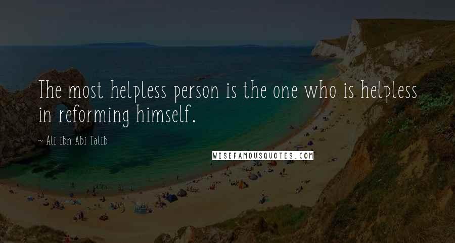 Ali Ibn Abi Talib Quotes: The most helpless person is the one who is helpless in reforming himself.