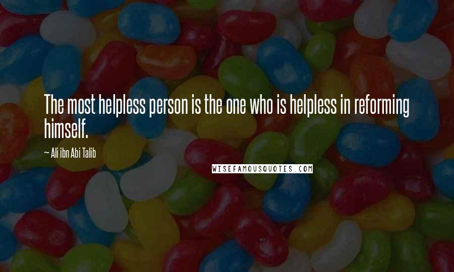 Ali Ibn Abi Talib Quotes: The most helpless person is the one who is helpless in reforming himself.