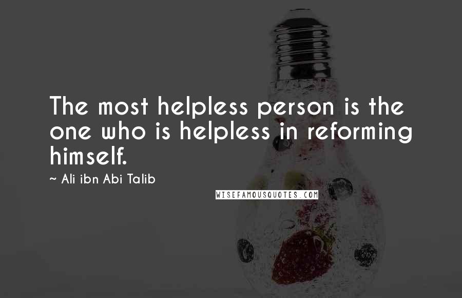 Ali Ibn Abi Talib Quotes: The most helpless person is the one who is helpless in reforming himself.