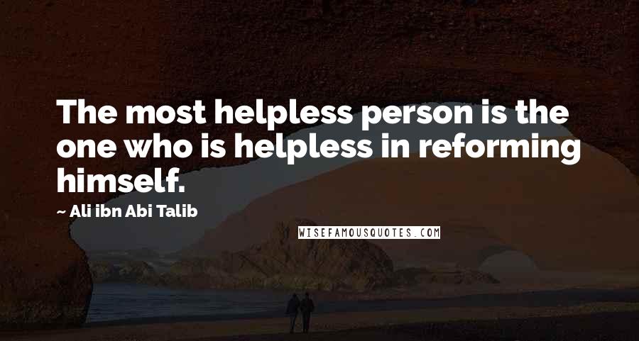 Ali Ibn Abi Talib Quotes: The most helpless person is the one who is helpless in reforming himself.