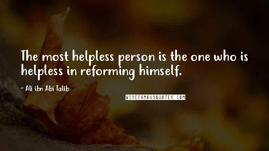 Ali Ibn Abi Talib Quotes: The most helpless person is the one who is helpless in reforming himself.