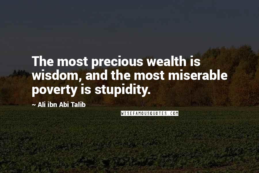 Ali Ibn Abi Talib Quotes: The most precious wealth is wisdom, and the most miserable poverty is stupidity.