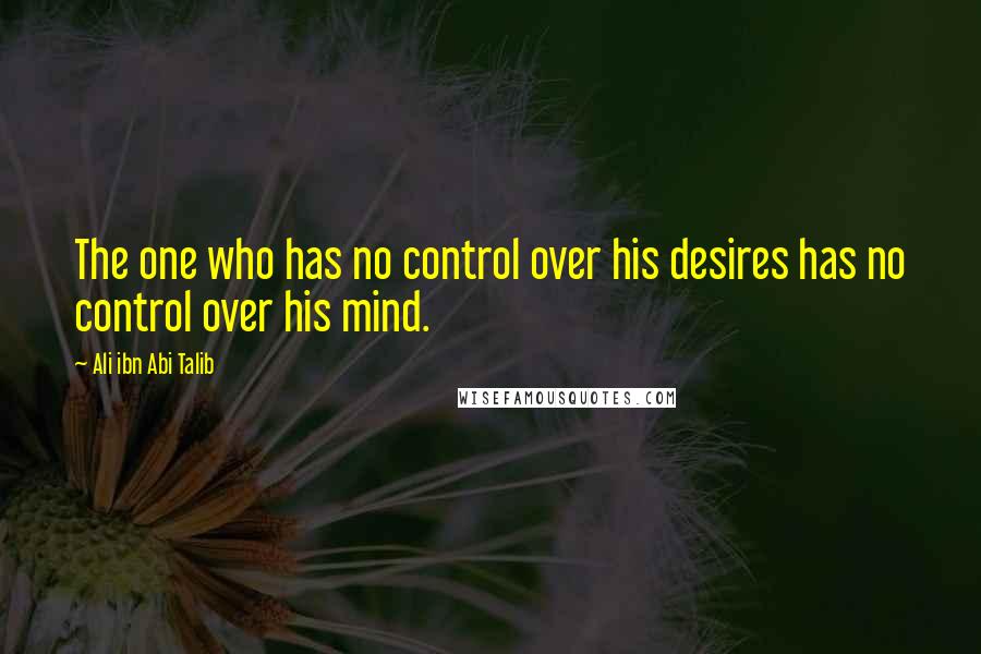 Ali Ibn Abi Talib Quotes: The one who has no control over his desires has no control over his mind.