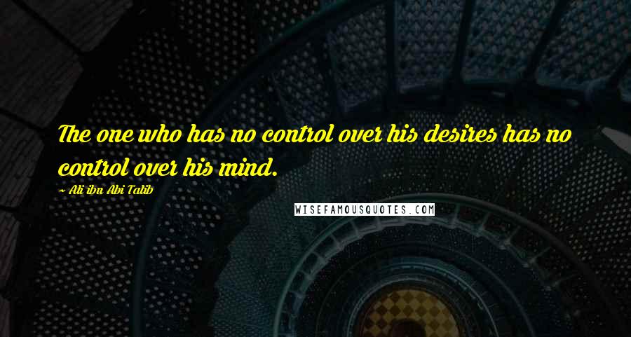 Ali Ibn Abi Talib Quotes: The one who has no control over his desires has no control over his mind.