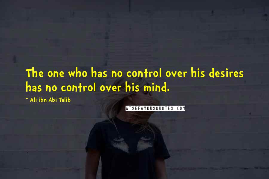 Ali Ibn Abi Talib Quotes: The one who has no control over his desires has no control over his mind.