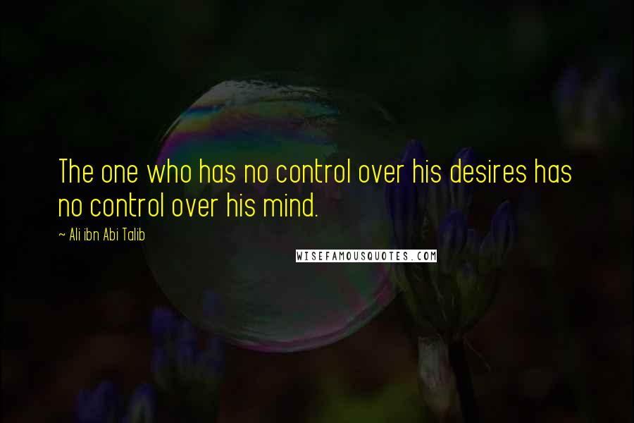Ali Ibn Abi Talib Quotes: The one who has no control over his desires has no control over his mind.