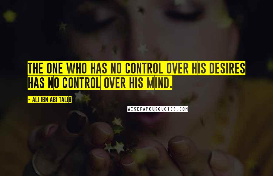 Ali Ibn Abi Talib Quotes: The one who has no control over his desires has no control over his mind.