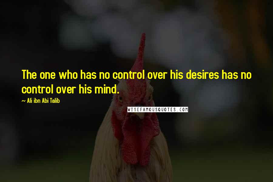 Ali Ibn Abi Talib Quotes: The one who has no control over his desires has no control over his mind.