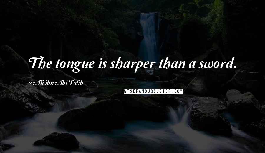 Ali Ibn Abi Talib Quotes: The tongue is sharper than a sword.