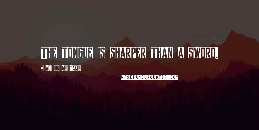 Ali Ibn Abi Talib Quotes: The tongue is sharper than a sword.