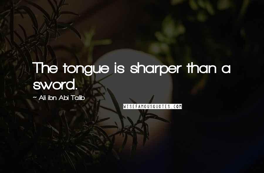 Ali Ibn Abi Talib Quotes: The tongue is sharper than a sword.