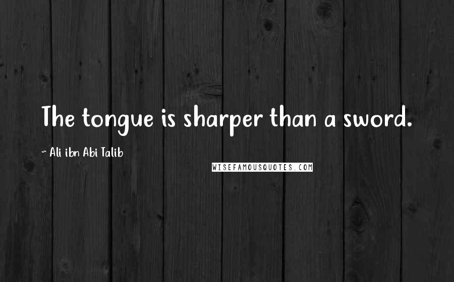 Ali Ibn Abi Talib Quotes: The tongue is sharper than a sword.