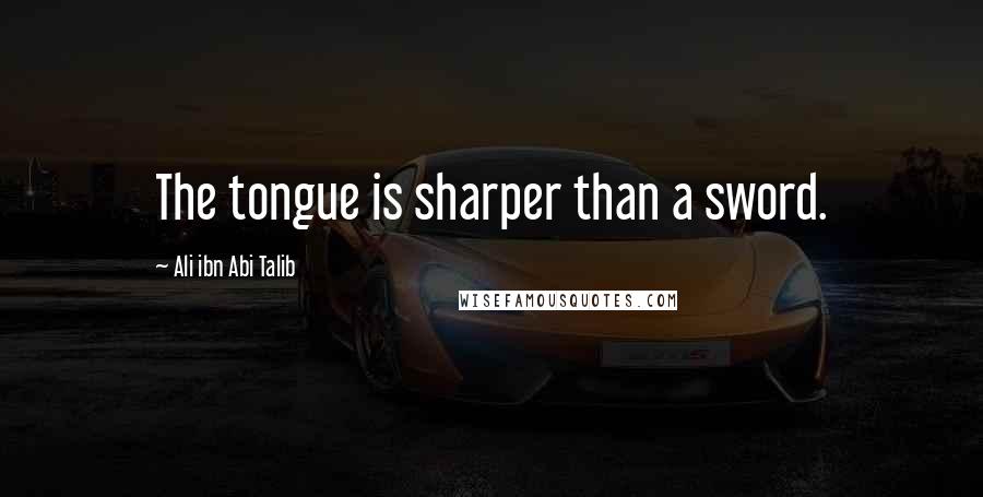 Ali Ibn Abi Talib Quotes: The tongue is sharper than a sword.