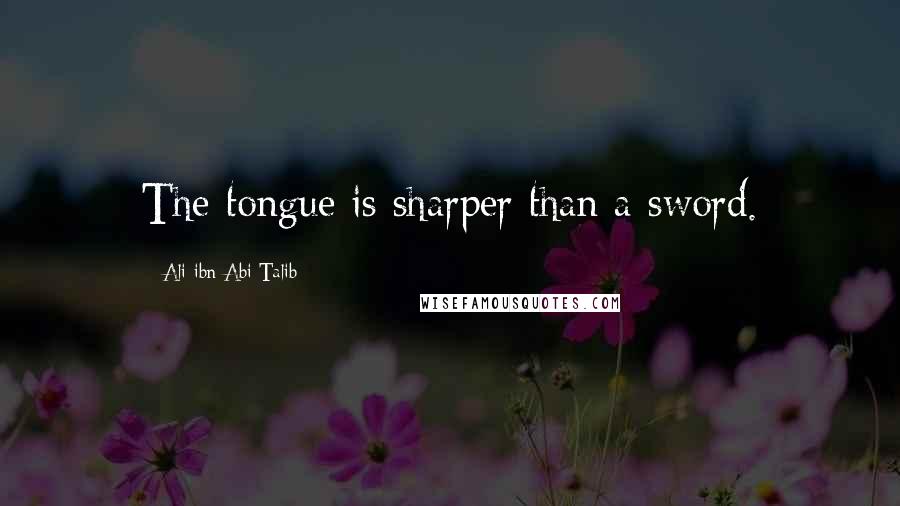 Ali Ibn Abi Talib Quotes: The tongue is sharper than a sword.