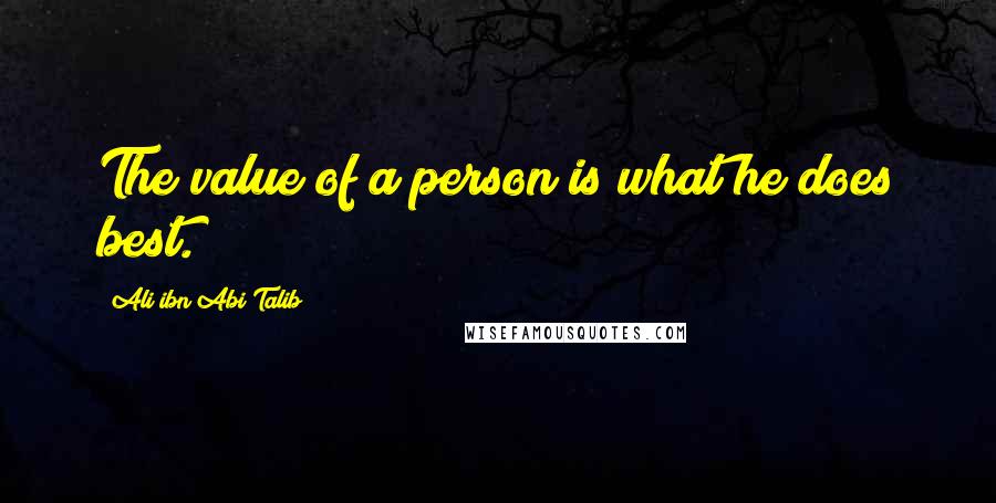 Ali Ibn Abi Talib Quotes: The value of a person is what he does best.