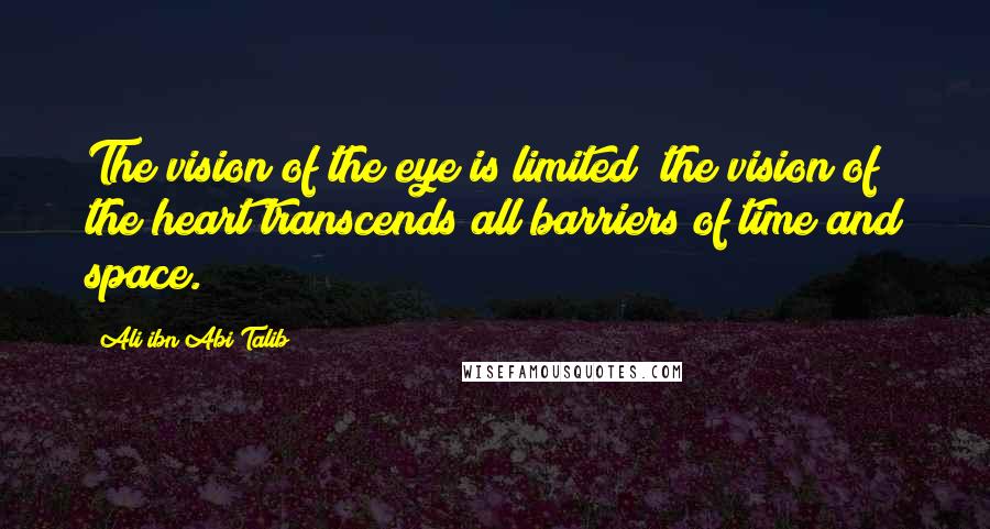 Ali Ibn Abi Talib Quotes: The vision of the eye is limited; the vision of the heart transcends all barriers of time and space.