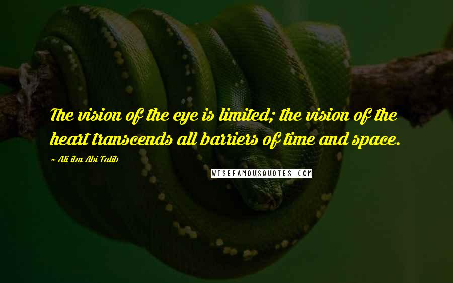 Ali Ibn Abi Talib Quotes: The vision of the eye is limited; the vision of the heart transcends all barriers of time and space.