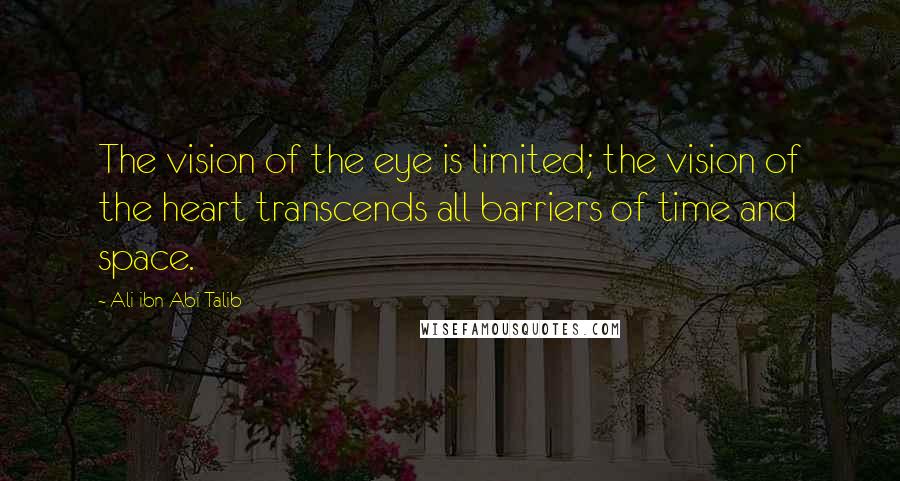 Ali Ibn Abi Talib Quotes: The vision of the eye is limited; the vision of the heart transcends all barriers of time and space.