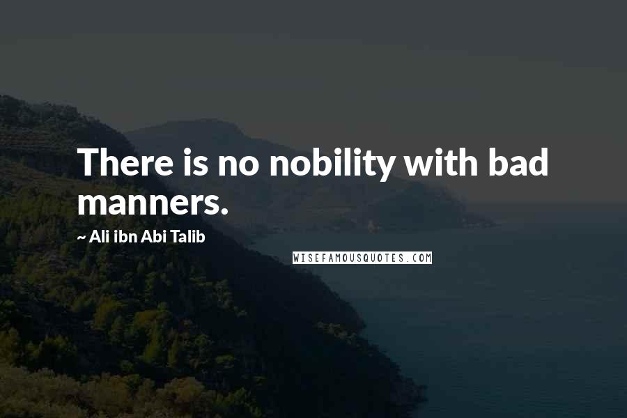 Ali Ibn Abi Talib Quotes: There is no nobility with bad manners.