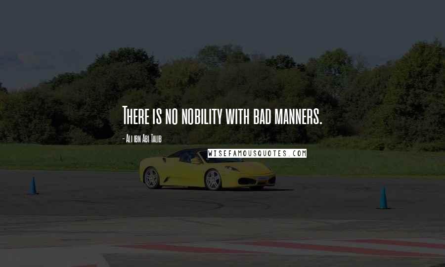 Ali Ibn Abi Talib Quotes: There is no nobility with bad manners.