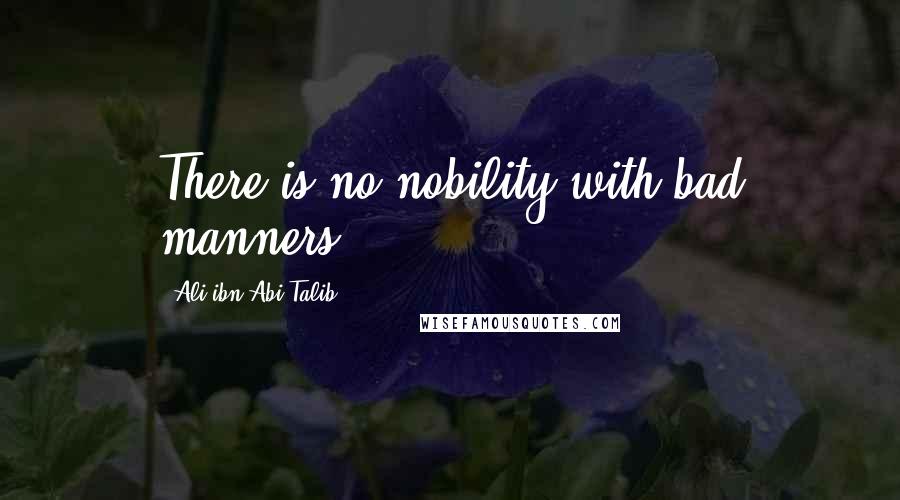 Ali Ibn Abi Talib Quotes: There is no nobility with bad manners.