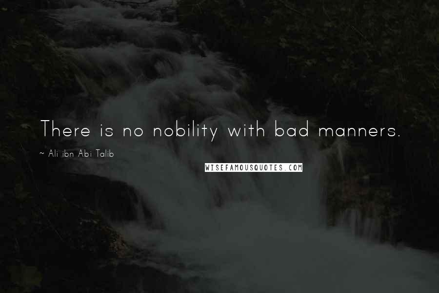 Ali Ibn Abi Talib Quotes: There is no nobility with bad manners.