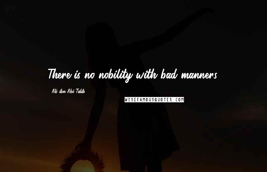 Ali Ibn Abi Talib Quotes: There is no nobility with bad manners.