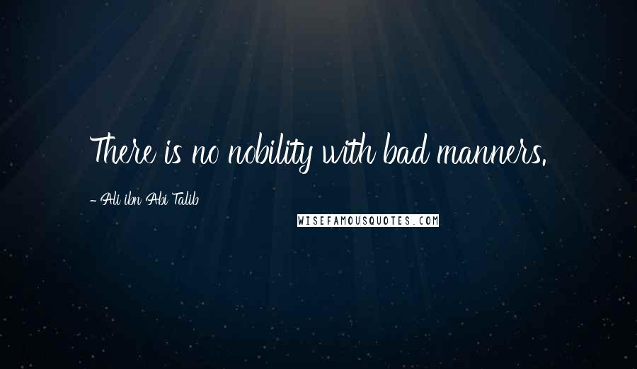 Ali Ibn Abi Talib Quotes: There is no nobility with bad manners.