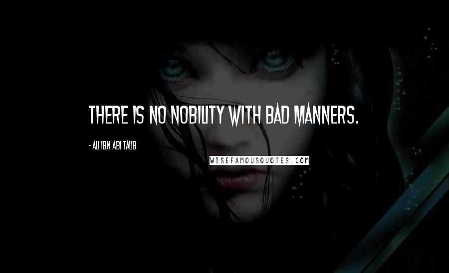 Ali Ibn Abi Talib Quotes: There is no nobility with bad manners.