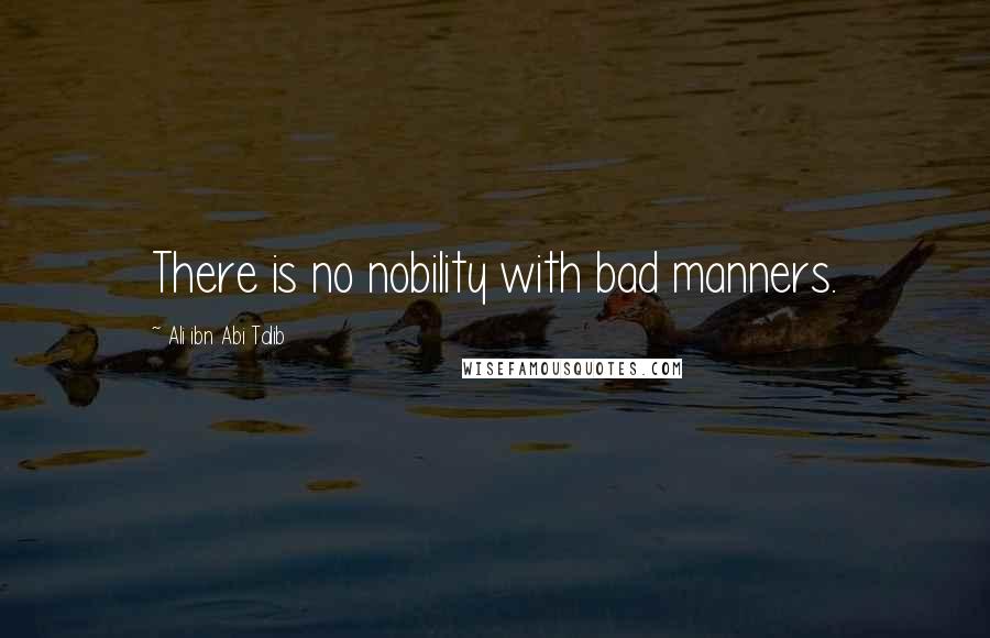 Ali Ibn Abi Talib Quotes: There is no nobility with bad manners.