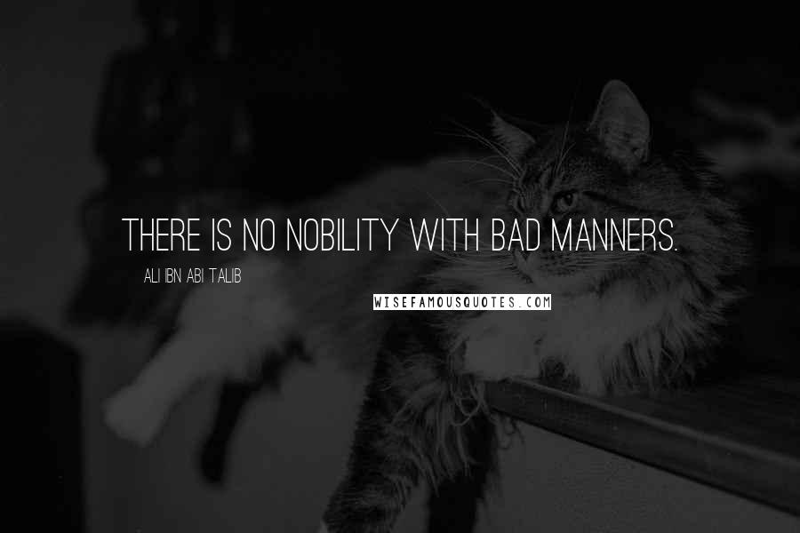 Ali Ibn Abi Talib Quotes: There is no nobility with bad manners.