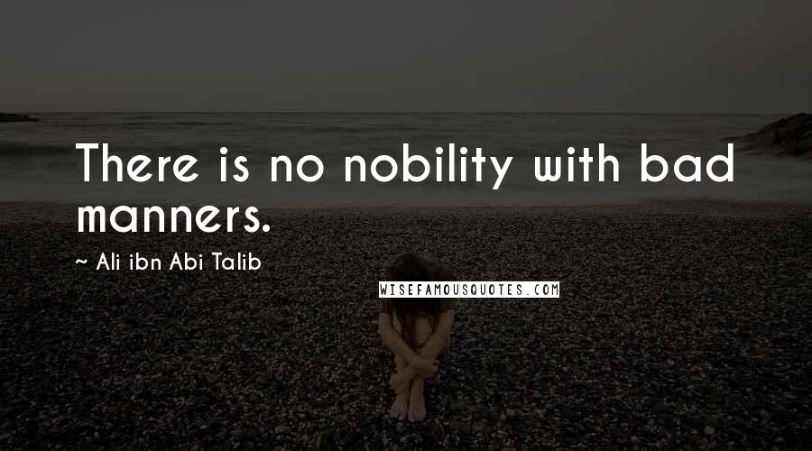 Ali Ibn Abi Talib Quotes: There is no nobility with bad manners.