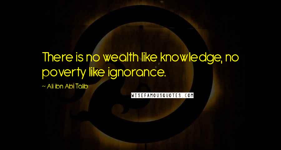 Ali Ibn Abi Talib Quotes: There is no wealth like knowledge, no poverty like ignorance.