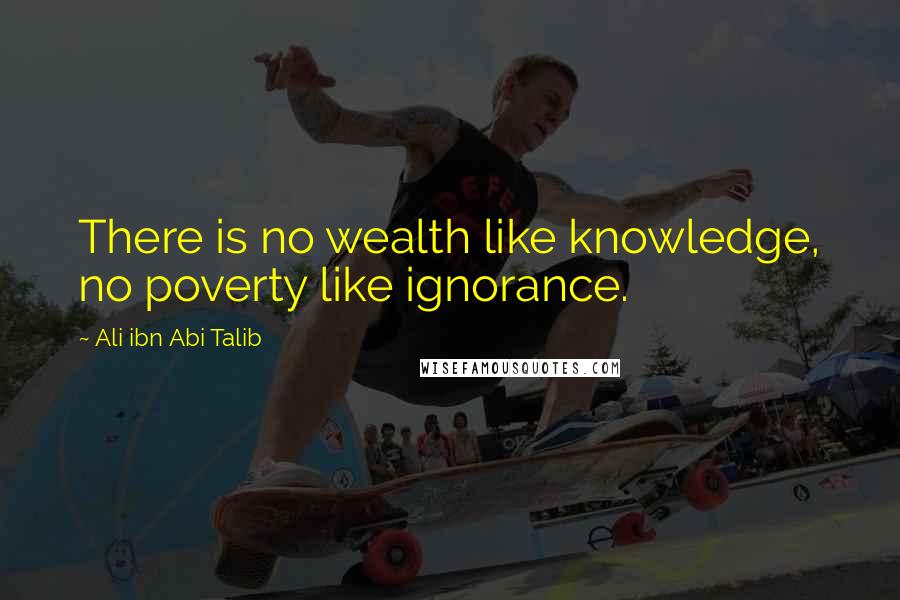 Ali Ibn Abi Talib Quotes: There is no wealth like knowledge, no poverty like ignorance.