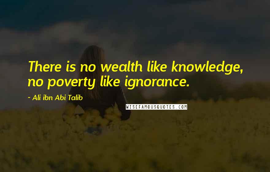 Ali Ibn Abi Talib Quotes: There is no wealth like knowledge, no poverty like ignorance.