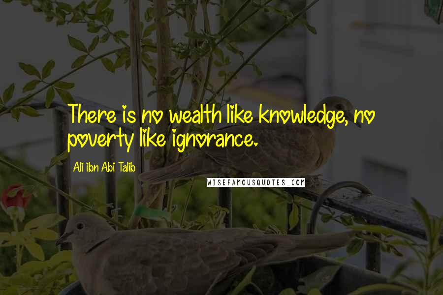 Ali Ibn Abi Talib Quotes: There is no wealth like knowledge, no poverty like ignorance.