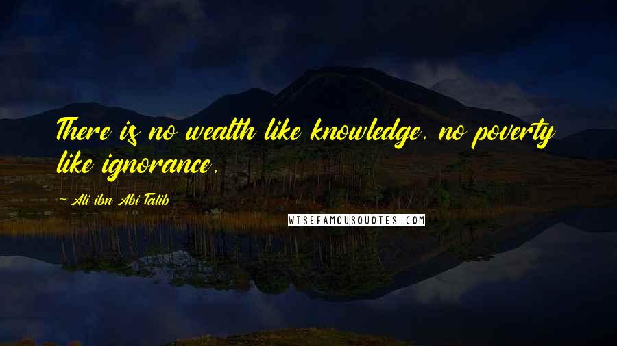 Ali Ibn Abi Talib Quotes: There is no wealth like knowledge, no poverty like ignorance.