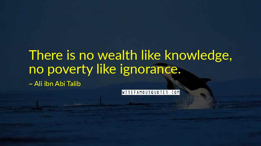 Ali Ibn Abi Talib Quotes: There is no wealth like knowledge, no poverty like ignorance.