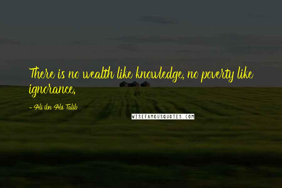 Ali Ibn Abi Talib Quotes: There is no wealth like knowledge, no poverty like ignorance.