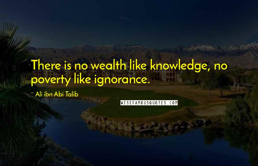 Ali Ibn Abi Talib Quotes: There is no wealth like knowledge, no poverty like ignorance.